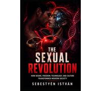 The Sexual Revolution: How Desire, Freedom, Technology, and Culture Transformed Modern Society