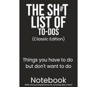 The Sh*t List of To-Dos: Classic Edition: Things you have to do but don't want to do, Notebook with funny prompts/humor for surviving daily chaos