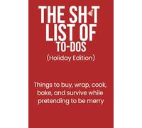 The Sh*t List of To-Dos: Holiday Edition: Things to buy, wrap, cook, bake, and survive while pretending to be merry