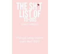 The Sh*t List of To-Dos: Mom Edition: Things only mom can do? BS!!!, Notebook with funny prompts/humor for surviving daily chaos