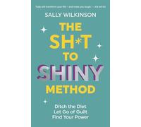 The Sh*t to Shiny Method: Ditch the Diet, Let Go of Guilt, Find Your Power