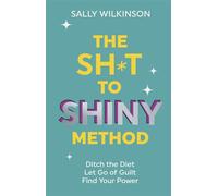 The Sh*t to Shiny Method Ditch the Diet, Let Go of Guilt, Find Your Power - Sally Wilkinson - Ebury Digital - ebook (ePub) - Livre