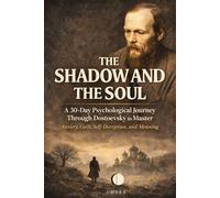 The Shadow and the Soul: A 30-Day Psychological Journey Through Dostoevsky to Master Anxiety, Guilt, Self-Deception, and Meaning