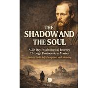 The Shadow and the Soul: A 30-Day Psychological Journey Through Dostoevsky to Master Anxiety, Guilt, Self-Deception, and Meaning
