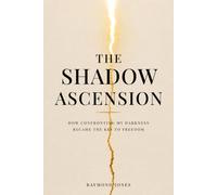 THE SHADOW ASCENSION: HOW CONFRONTING MY DARKNESS BECAME THE KEY TO FREEDOM