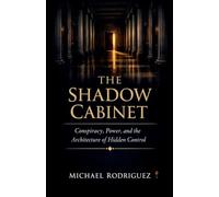 The Shadow Cabinet: Conspiracy, Power, and the Architecture of Hidden Control