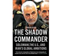 The Shadow Commander: Soleimani, the U.s., and Iran's Global Ambitions