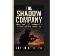 THE SHADOW COMPANY: Inside the Secret Empire of a Modern-Day Mercenary King