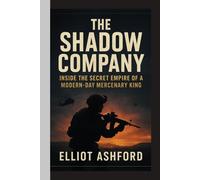 THE SHADOW COMPANY: Inside the Secret Empire of a Modern-Day Mercenary King