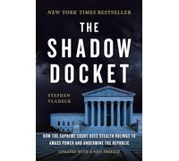 The Shadow Docket: How the Supreme Court Uses Stealth Rulings to Amass Power and Undermine the Republic