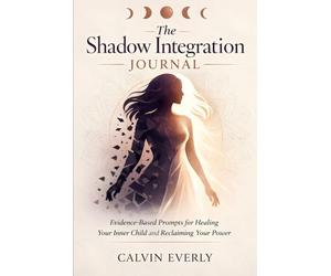 The Shadow Integration Journal: Evidence-Based Prompts for Healing Your Inner Child and Reclaiming Your Power