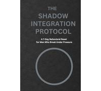 The Shadow Integration Protocol: A 7-Day Behavioral Reset for Men Who Break Under Pressure