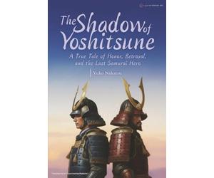 The Shadow of Yoshitsune: A True Tale of Honor, Betrayal, and the Last Samurai Hero
