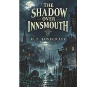 The Shadow over Innsmouth: A Classic Tale of Cosmic Horror, Forbidden Cults, and the Cthulhu Mythos