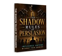 The Shadow Rules of Persuasion: Understand Hidden Influence, Read People, Recognize Manipulation & Master the Psychology of Persuasion