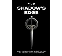 The Shadow’s Edge: How to Use Shadow Work to Integrate Your Dark Side and Unlock Ruthless Focus and Power