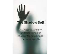 The Shadow Self: A simplistic guide to understand our shadows for healing and personal growth