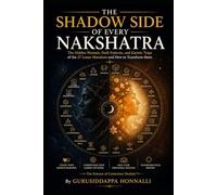 THE SHADOW SIDE OF EVERY NAKSHATRA: The Hidden Wounds, Dark Patterns, and Karmic Traps of the 27 Lunar Mansions and How to Transform them.