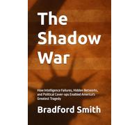 The Shadow War: How Intelligence Failures, Hidden Networks, and Political Cover-ups Enabled America's Greatest Tragedy