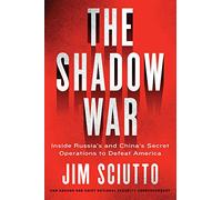 The Shadow War: Inside Russia's and China's Secret Operations to Defeat America - A Revealing Investigation into the Invisible Fronts of Modern Global Conflict