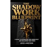 The Shadow Work Blueprint: A Guide to Integrating Your Hidden Self and Reclaiming Your Power