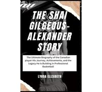 The Shai Gilgeous-Alexander Story: The Ultimate Biography of the Canadian player His Journey, Achievements, and the Legacy He Is Building in Professional Basketball