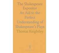 The Shakespeare Expositor: An Aid to the Perfect Understanding of Shakespeare's Plays