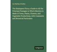 The Shakspere Flora; a Guide to All the Principal Passages in Which Mention is Made of Trees, Plants, Flowers, and Vegetable Productions, with Comments and Botanical Particulars