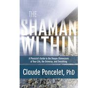 The Shaman Within: A Physicist's Guide to the Deeper Dimensions of Your Life, the Universe, and Everything