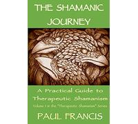 The Shamanic Journey: A Practical Guide to Therapeutic Shamanism