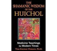 The Shamanic Wisdom of the Huichol: Medicine Teachings for Modern Times
