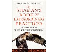The Shaman's Book of Extraordinary Practices: 58 Power Tools for Personal Transformation