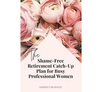 The Shame-Free Retirement Catch-Up Plan for Busy Professional Women: Because it's never too late to take charge of your financial future - shame-free.