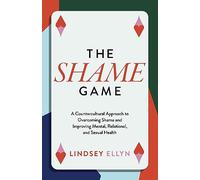 The Shame Game: A Countercultural Approach to Overcoming Shame and Improving Mental, Relational, and Sexual Health