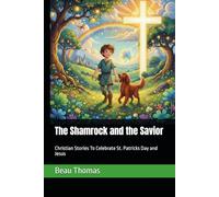 The Shamrock and the Savior: Christian Stories To Celebrate St. Patricks Day and Jesus