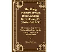 The Shang Dynasty: Bronze, Bones, and the Birth of Kung Fu (1600-1046 BCE): How Archaeology Proves Warfare, Ritual, and Martial Arts in China's First Historical Era