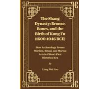 The Shang Dynasty: Bronze, Bones, and the Birth of Kung Fu (1600-1046 BCE): How Archaeology Proves Warfare, Ritual, and Martial Arts in China's First Historical Era