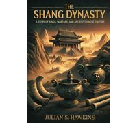 THE SHANG DYNASTY CHINA: A Story Of Kings, Warfare, And Ancient Chinese Culture