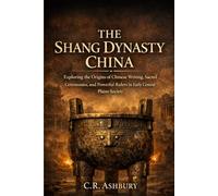 The Shang Dynasty China: Exploring the Origins of Chinese Writing, Sacred Ceremonies, and Powerful Rulers in Early Central Plains Society