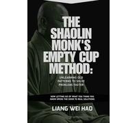 The Shaolin Monk's Empty Cup Method: Unlearning Old Patterns to Solve Problems Faster: How Letting Go of What You Think You Know Opens the Door to Real Solutions