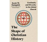 The Shape of Christian History Continuity and Diversity in the Global Church by Scott W. Sunquist Scott W. Sunquist (Auteur)