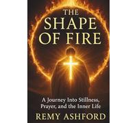 THE SHAPE OF FIRE: A Journey Into Stillness, Prayer, and the Inner Life