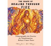 The Shape of Healing Through Fire, Neurographic Art Practice for Emotional Healing, Release & Inner Power: A Step-by-Step Neuro-Art Therapy Workbook ... Confidence Building & Personal Transformation