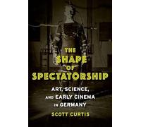 The Shape Of Spectatorship: Art, Science, And Early Cinema In Germany