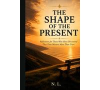 THE SHAPE OF THE PRESENT: Reflections for Those Who Have Discovered That Time Matters More Than Years