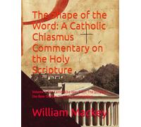 The Shape of the Word: A Catholic Chiasmus Commentary on the Holy Scripture: Volume 3: The Lamb Who Was Slain: The Gospels, the New Temple. and the New Jerusalem