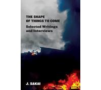 The Shape of Things to Come: Selected Writings & Interviews