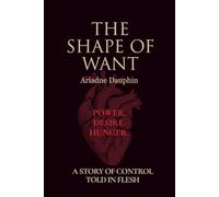 The Shape of Want: A Story Of Control, Told in Flesh