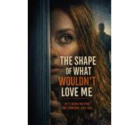 THE SHAPE OF WHAT WOULDN’T LOVE ME