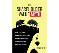 The Shareholder Value Myth: How Putting Shareholders First Harms Investors, Corporations, and the Public